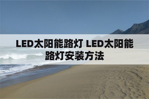 LED太阳能路灯 LED太阳能路灯安装方法