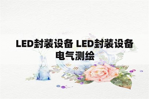 LED封装设备 LED封装设备电气测绘