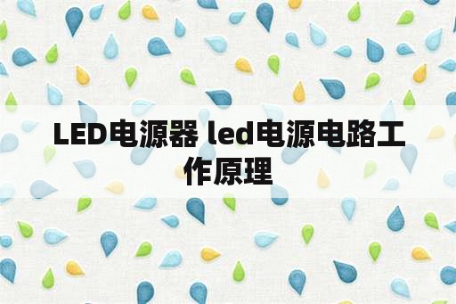 LED电源器 led电源电路工作原理