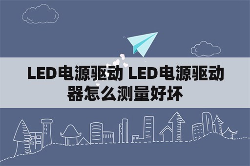 <strong>led电源</strong>驱动 <strong>led电源</strong>驱动器怎么测量好坏