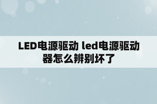 <strong>led电源</strong>驱动 <strong>led电源</strong>驱动器怎么辨别坏了