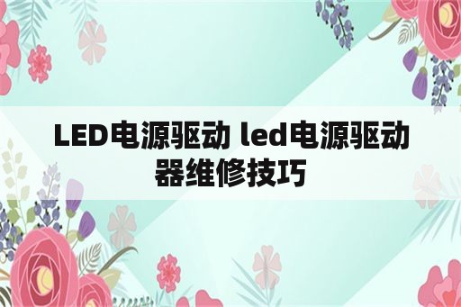 <strong>led电源</strong>驱动 <strong>led电源</strong>驱动器维修技巧