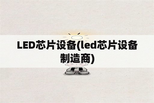 LED芯片设备(led芯片设备制造商)