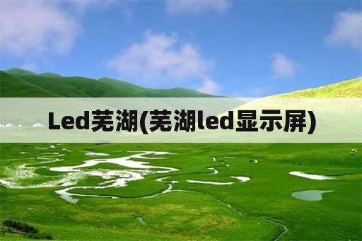Led芜湖(芜湖led显示屏)