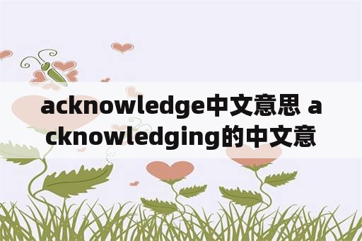 acknowledge中文意思 acknowledging的中文意思？