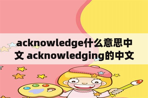 acknowledge什么意思中文 acknowledging的中文意思？