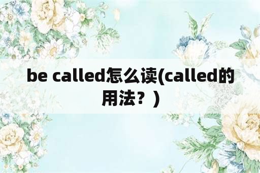 be called怎么读(called的用法？)