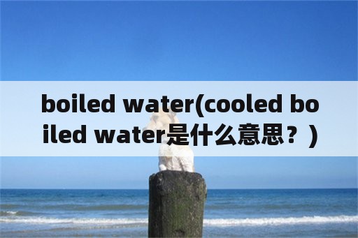 boiled water(cooled boiled water是什么意思？)