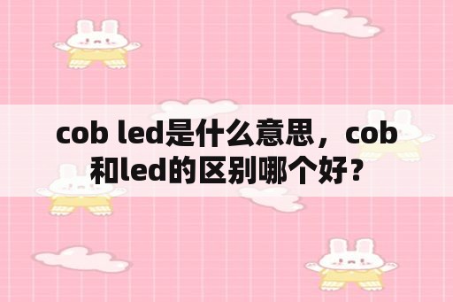 cob led是什么意思，cob和led的区别哪个好？