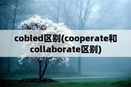 cobled区别(cooperate和collaborate区别)