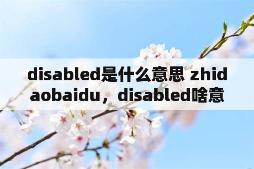 disabled是什么意思 zhidaobaidu，disabled啥意思？