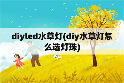 diyled水草灯(diy水草灯怎么选灯珠)