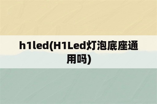 h1led(H1Led灯泡底座通用吗)