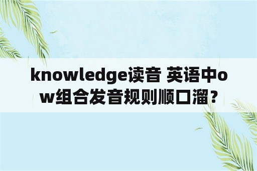 knowledge读音 英语中ow组合发音规则顺口溜？