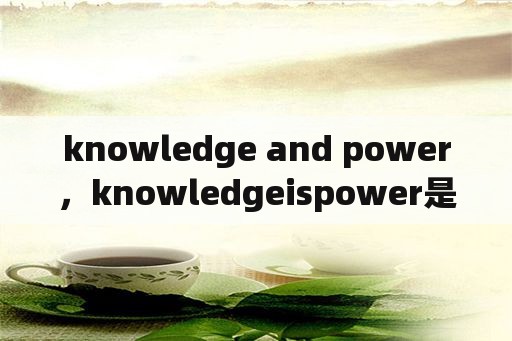 knowledge and power，knowledgeispower是什么意思？