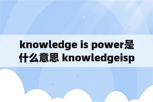 knowledge is power是什么意思 knowledgeispower是什么意思？