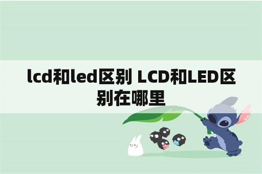 lcd和led区别 LCD和LED区别在哪里