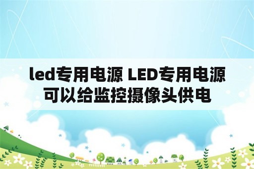 led专用电源 LED专用电源可以给监控摄像头供电
