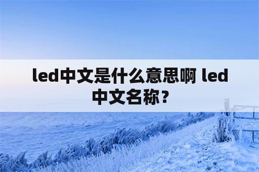 led中文是什么意思啊 led中文名称？