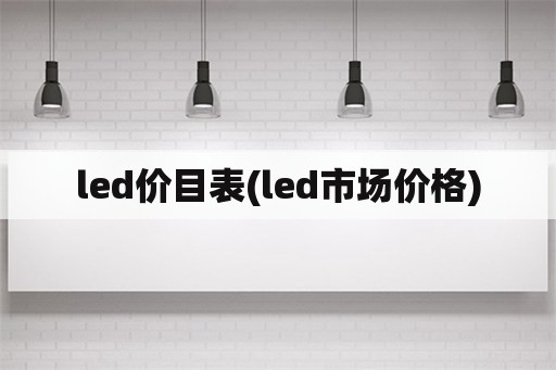 led价目表(led市场价格)