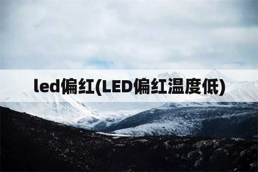 led偏红(LED偏红温度低)