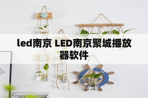 led南京 LED南京聚城播放器软件