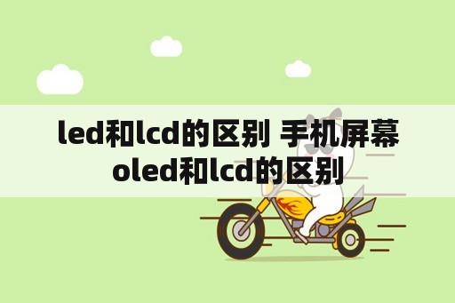 <strong>led和lcd的区别</strong> 手机屏幕o<strong>led和lcd的区别</strong>