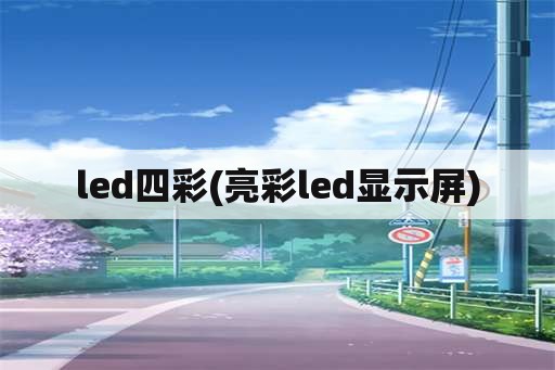 led四彩(亮彩led显示屏)