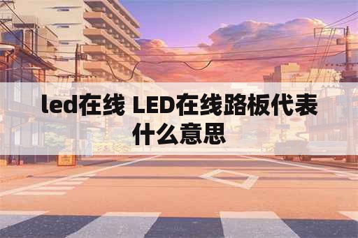 led在线 LED在线路板代表什么意思