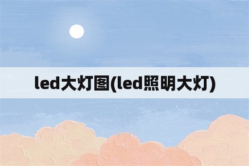 led大灯图(led照明大灯)