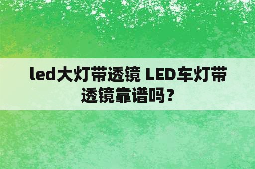 led大灯带透镜 LED车灯带透镜靠谱吗？