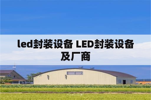 led封装设备 LED封装设备及厂商