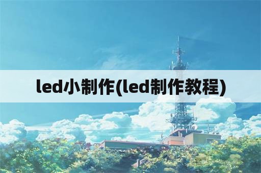 led小制作(led制作教程)
