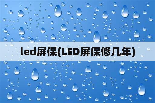 led屏保(LED屏保修几年)