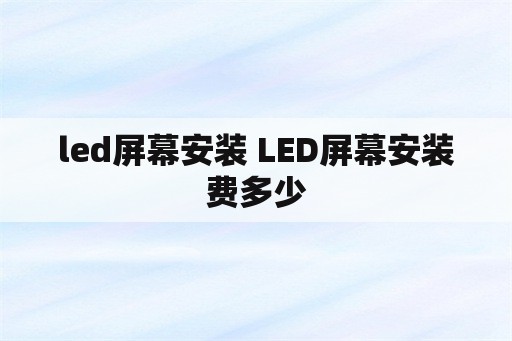 led屏幕安装 LED屏幕安装费多少