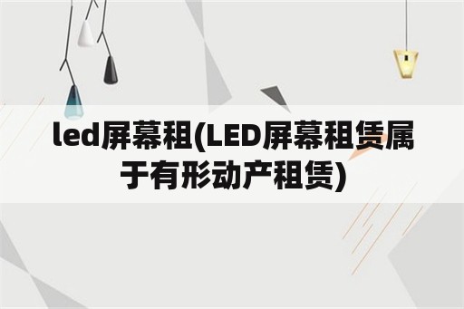 led屏幕租(LED屏幕租赁属于有形动产租赁)