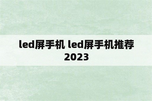 led屏手机 led屏手机推荐2023