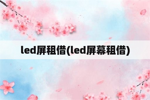 led屏租借(led屏幕租借)