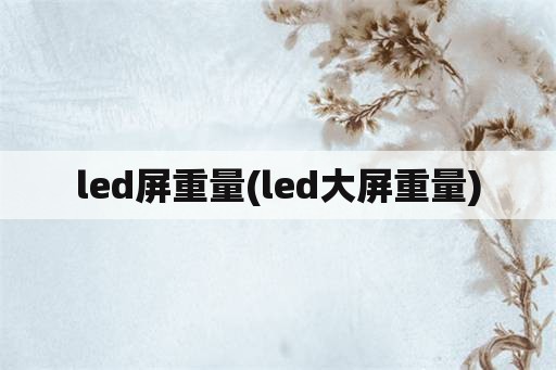 led屏重量(led大屏重量)