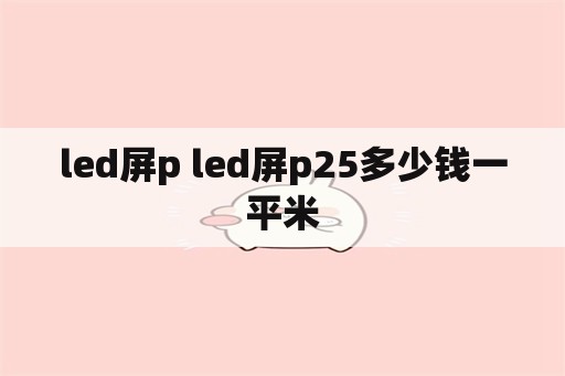led屏p led屏p25多少钱一平米