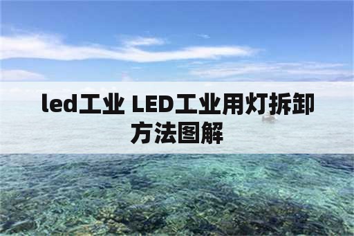 led工业 LED工业用灯拆卸方法图解