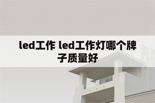 led工作 led工作灯哪个牌子质量好