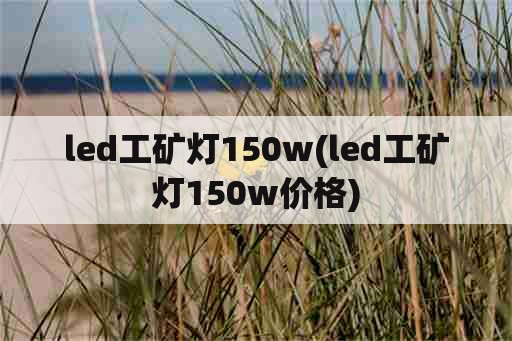 led工矿灯150w(led工矿灯150w价格)