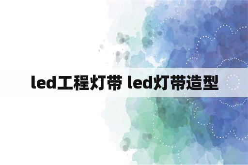 led工程灯带 led灯带造型