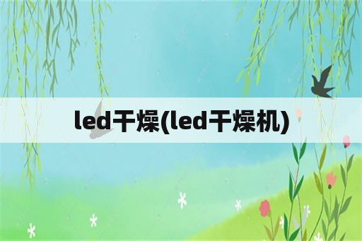led干燥(led干燥机)