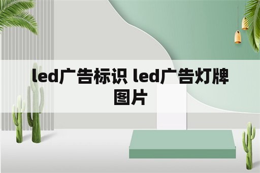 led广告标识 led广告灯牌图片