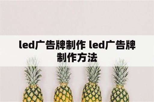 led广告牌制作 led广告牌制作方法
