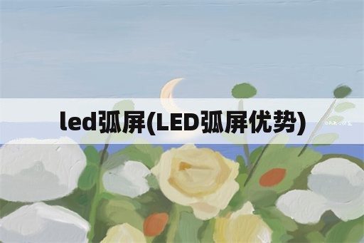 led弧屏(LED弧屏优势)