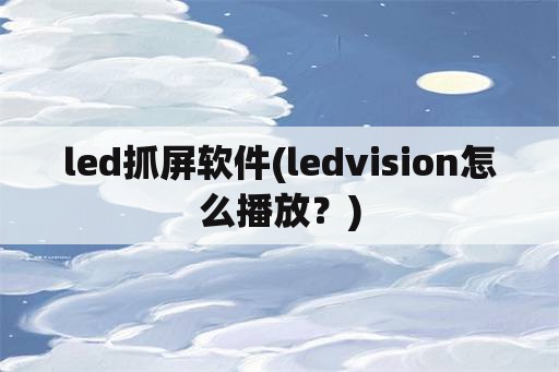 led抓屏软件(ledvision怎么播放？)