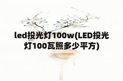 led<strong>投光灯</strong>100w(LED<strong>投光灯</strong>100瓦照多少平方)
